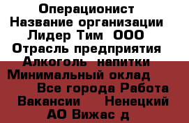 Операционист › Название организации ­ Лидер Тим, ООО › Отрасль предприятия ­ Алкоголь, напитки › Минимальный оклад ­ 25 000 - Все города Работа » Вакансии   . Ненецкий АО,Вижас д.